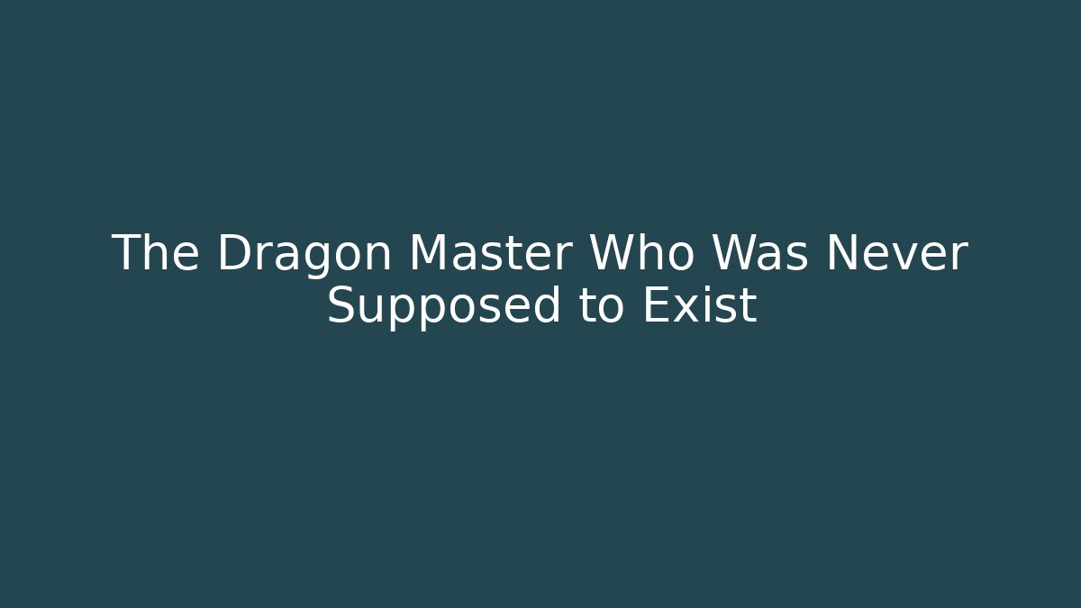 The Dragon Master Who Was Never Supposed to Exist