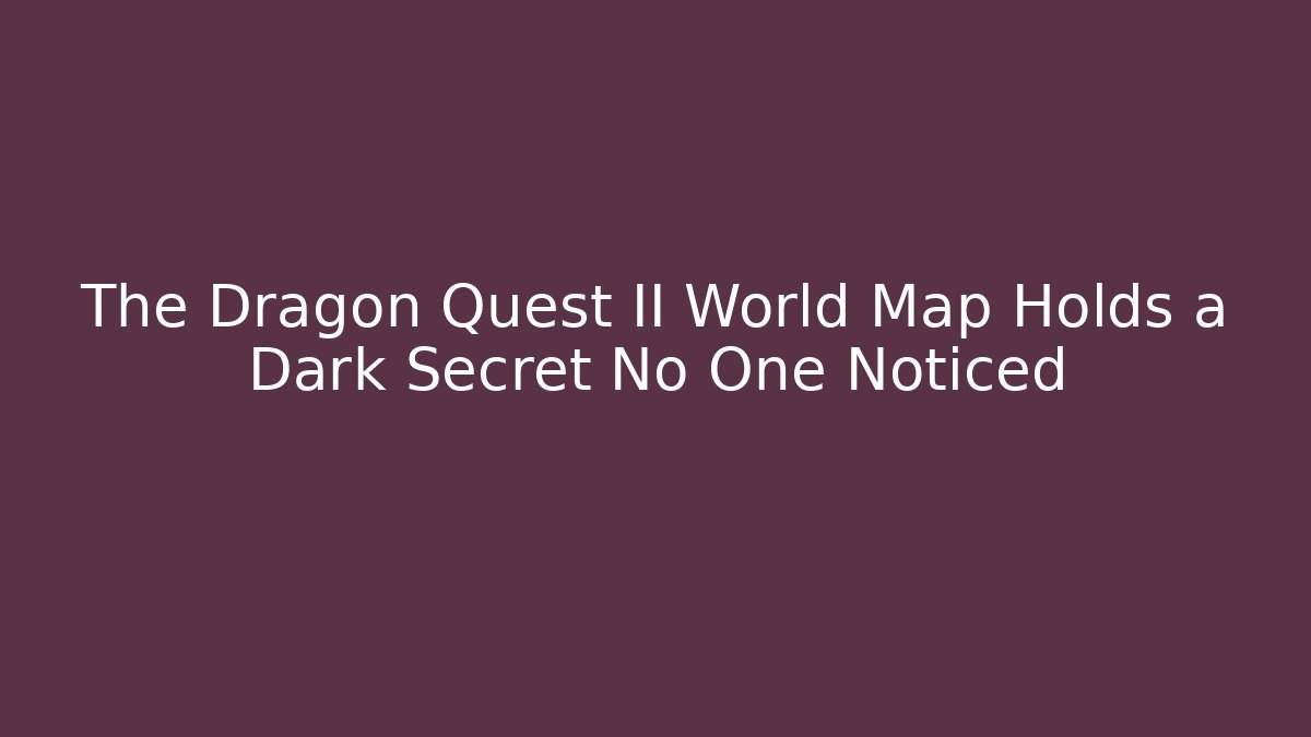 The Dragon Quest II World Map Holds a Dark Secret No One Noticed