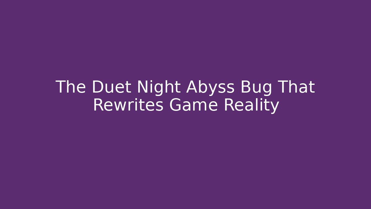The Duet Night Abyss Bug That Rewrites Game Reality