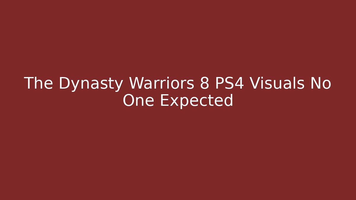 The Dynasty Warriors 8 PS4 Visuals No One Expected