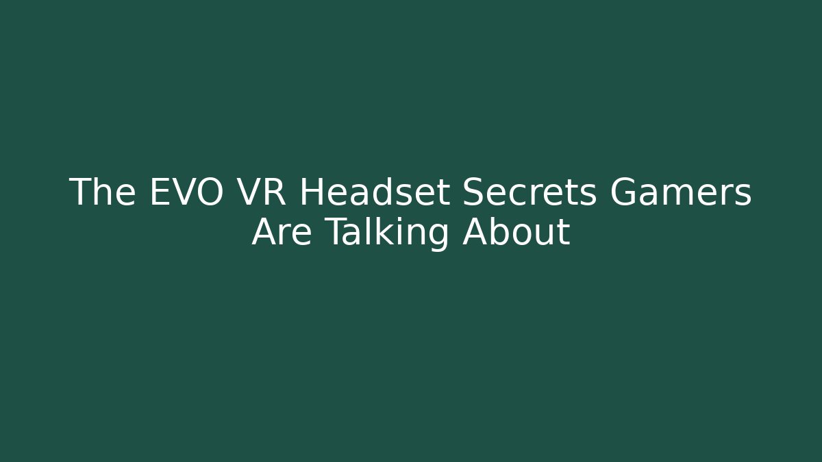 The EVO VR Headset Secrets Gamers Are Talking About