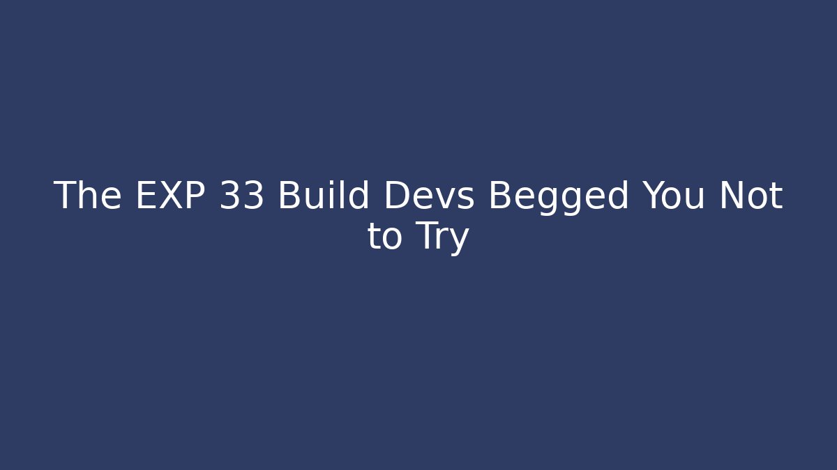 The EXP 33 Build Devs Begged You Not to Try