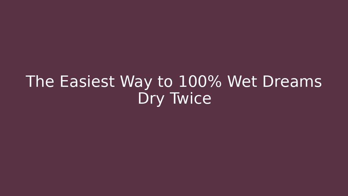 The Easiest Way to 100% Wet Dreams Dry Twice