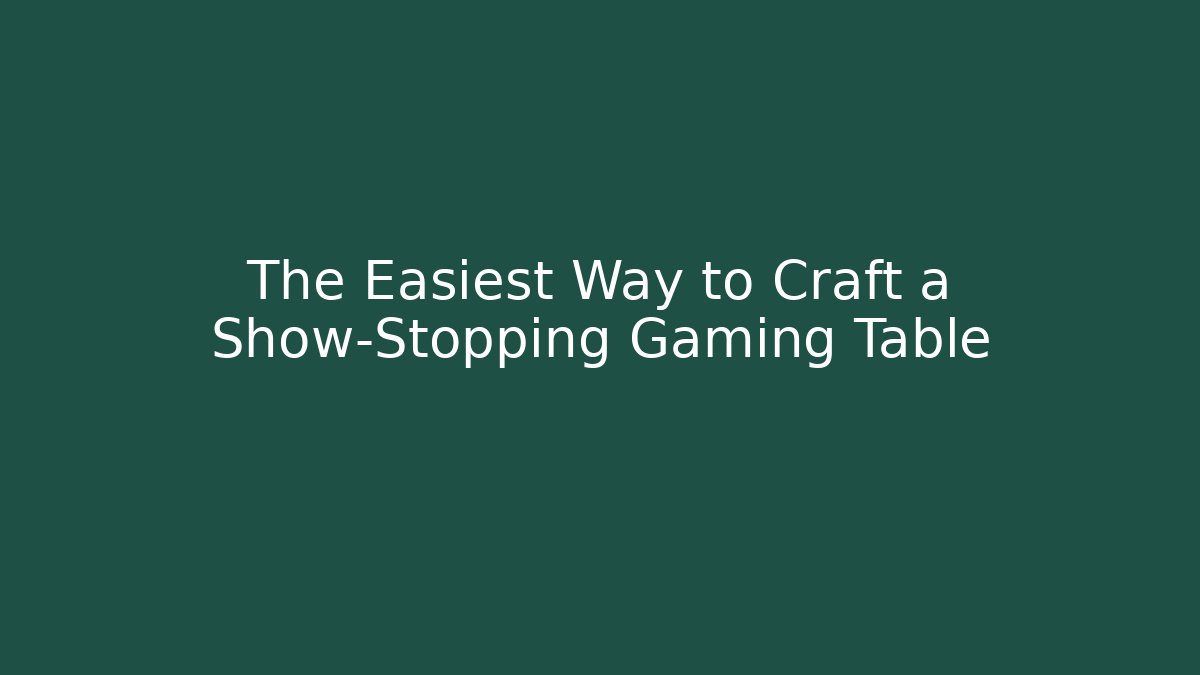 The Easiest Way to Craft a Show-Stopping Gaming Table