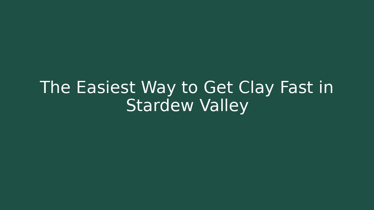 The Easiest Way to Get Clay Fast in Stardew Valley