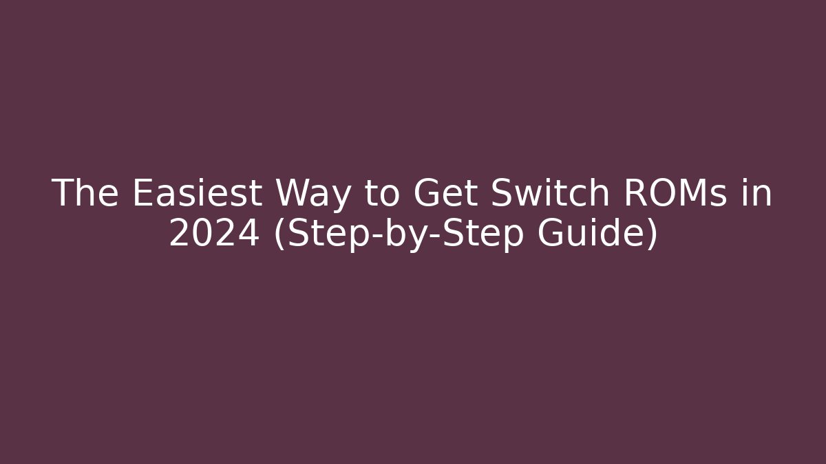 The Easiest Way to Get Switch ROMs in 2024 (Step-by-Step Guide)