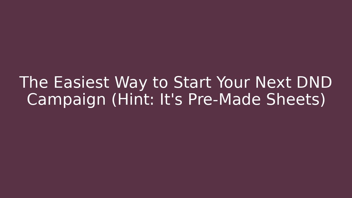 The Easiest Way to Start Your Next DND Campaign (Hint: It’s Pre-Made Sheets)