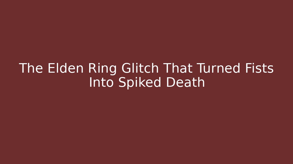 The Elden Ring Glitch That Turned Fists Into Spiked Death - Celivion