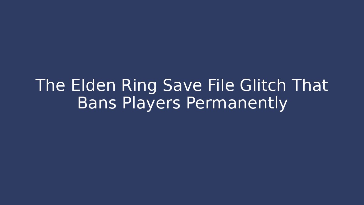 The Elden Ring Save File Glitch That Bans Players Permanently