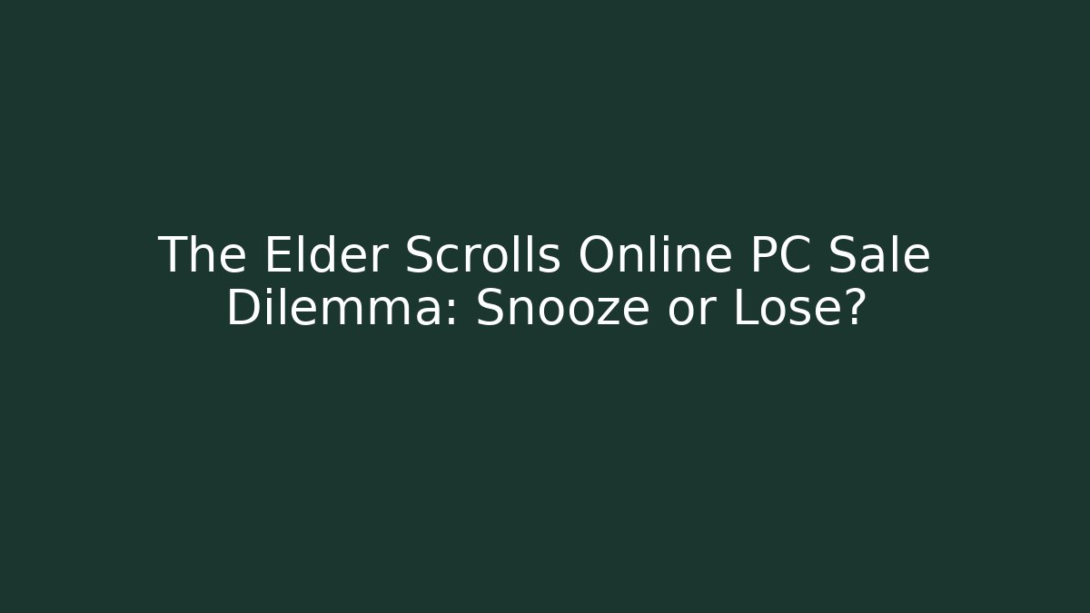 The Elder Scrolls Online PC Sale Dilemma: Snooze or Lose?