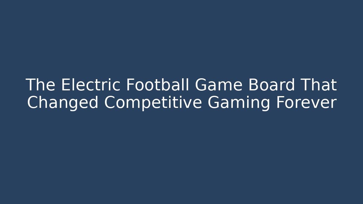 The Electric Football Game Board That Changed Competitive Gaming Forever