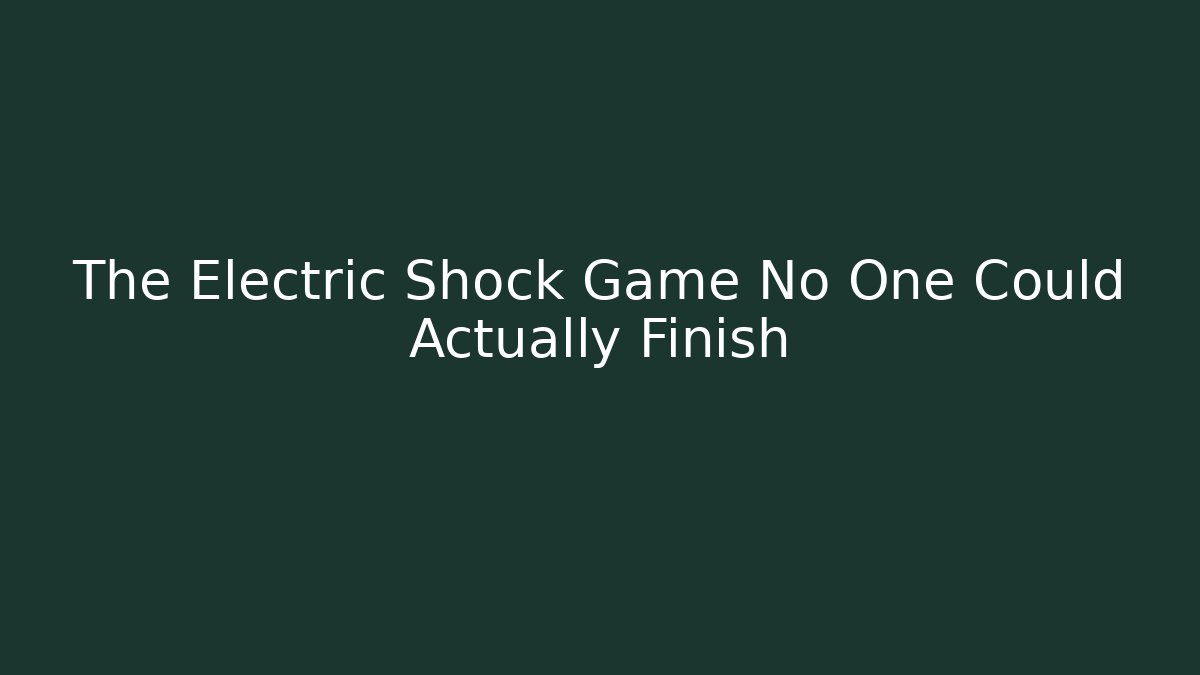 The Electric Shock Game No One Could Actually Finish