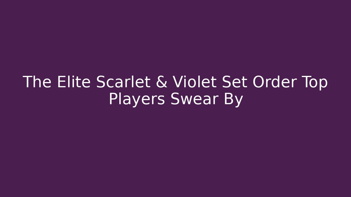 The Elite Scarlet & Violet Set Order Top Players Swear By