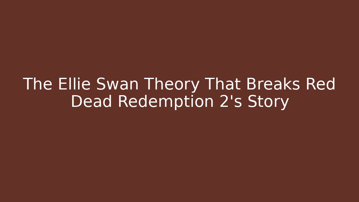 The Ellie Swan Theory That Breaks Red Dead Redemption 2's Story