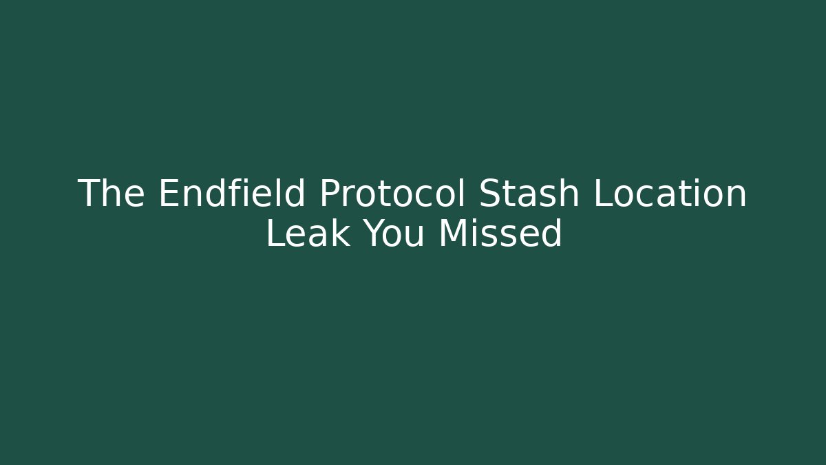 The Endfield Protocol Stash Location Leak You Missed