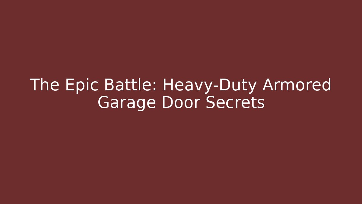 The Epic Battle: Heavy-Duty Armored Garage Door Secrets