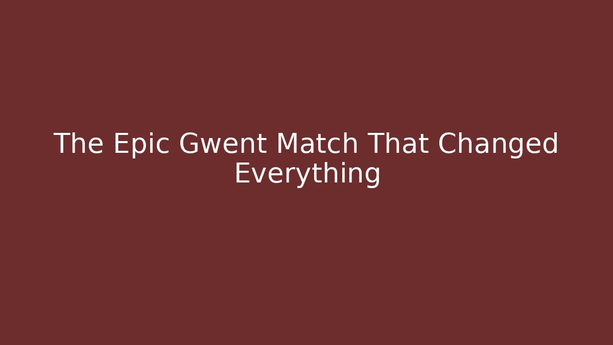 The Epic Gwent Match That Changed Everything - Celivion