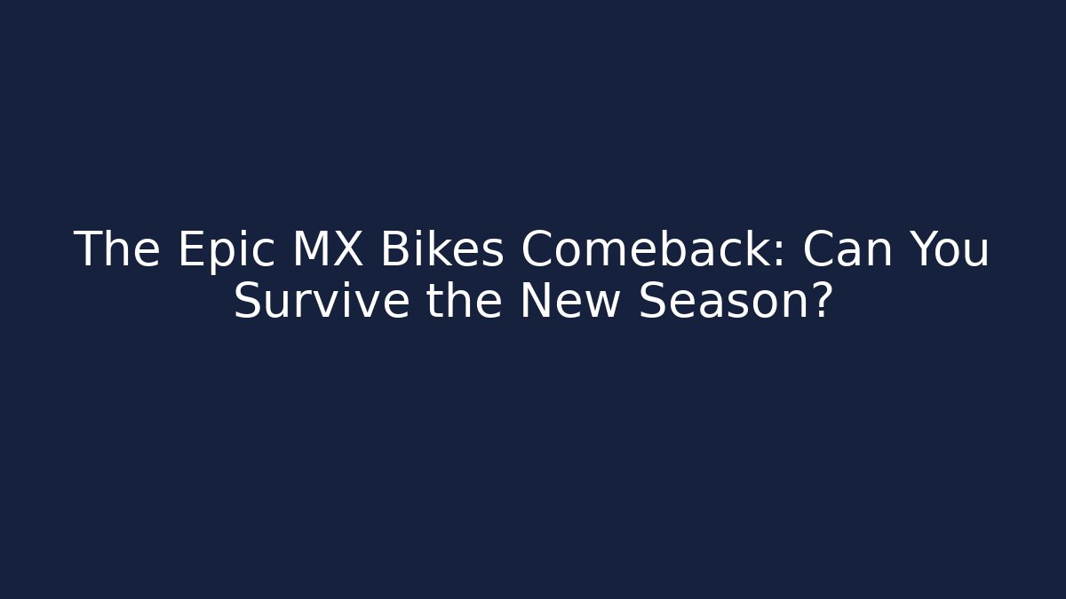 The Epic MX Bikes Comeback: Can You Survive the New Season?