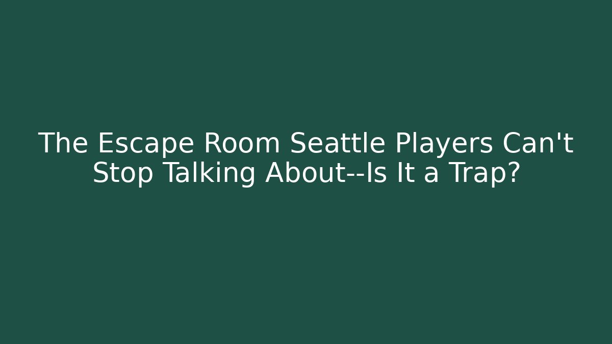 The Escape Room Seattle Players Can't Stop Talking About—Is It a Trap?