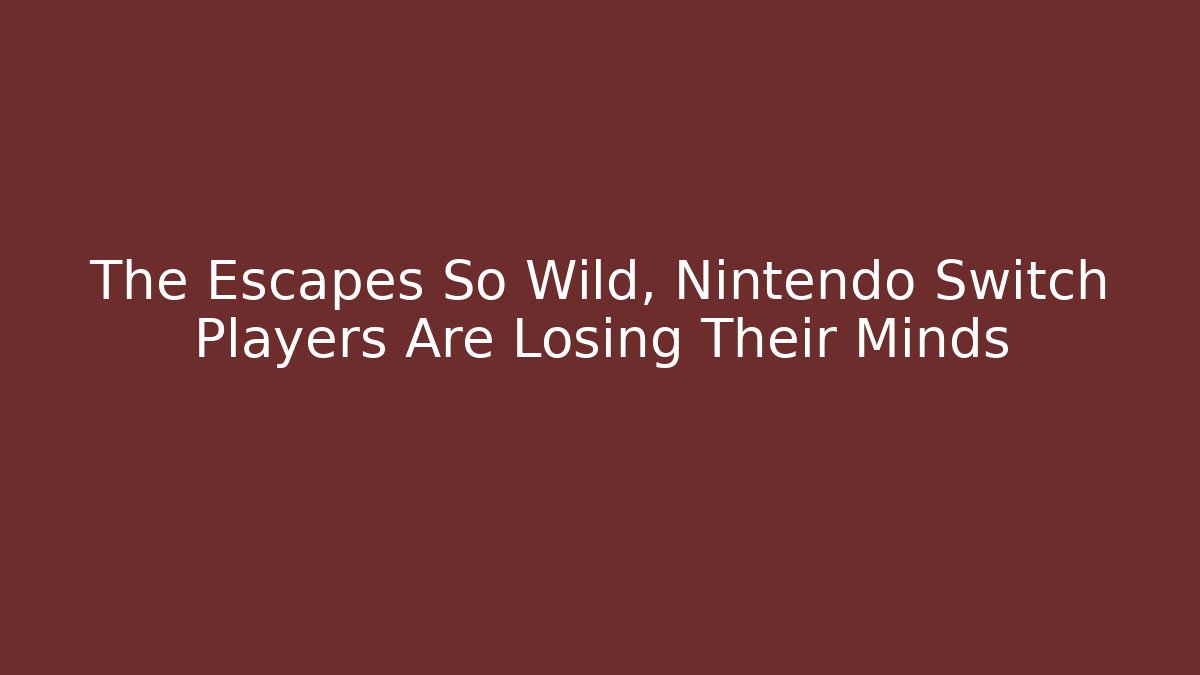 The Escapes So Wild, Nintendo Switch Players Are Losing Their Minds - Celivion