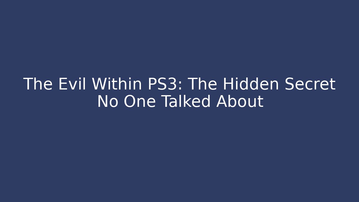The Evil Within PS3: The Hidden Secret No One Talked About