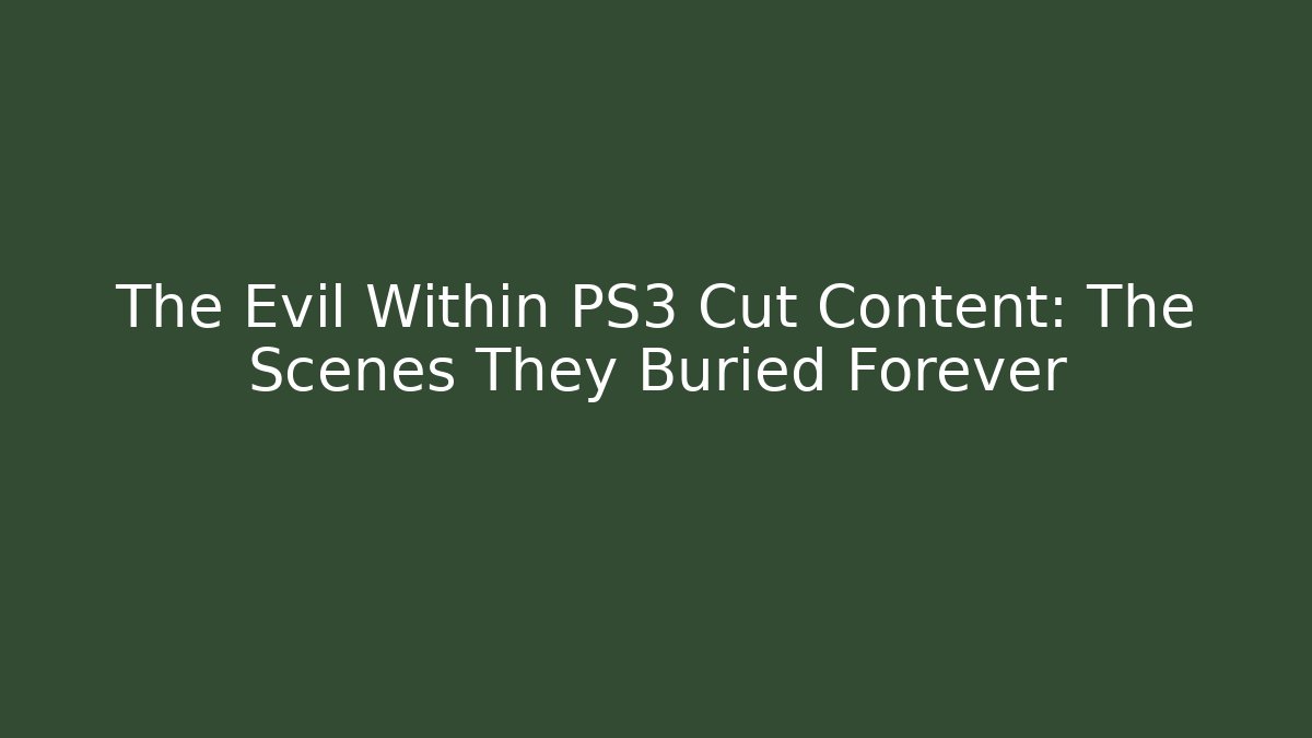 The Evil Within PS3 Cut Content: The Scenes They Buried Forever