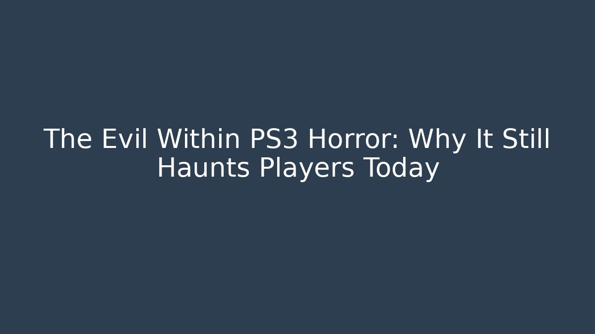The Evil Within PS3 Horror: Why It Still Haunts Players Today