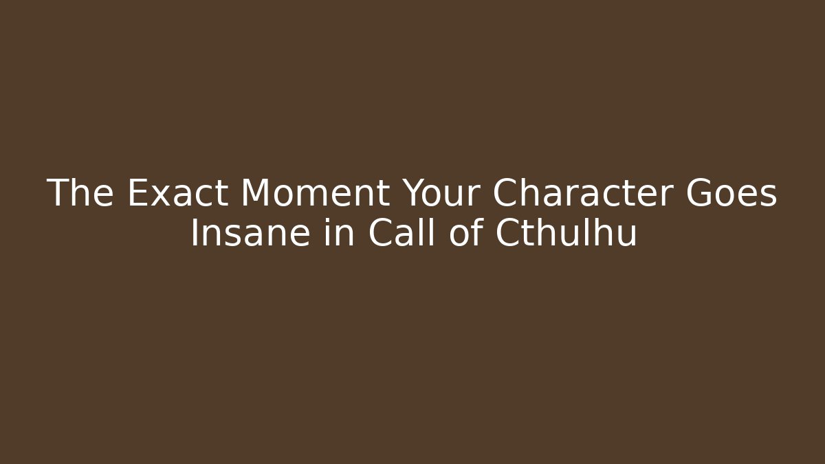 The Exact Moment Your Character Goes Insane in Call of Cthulhu