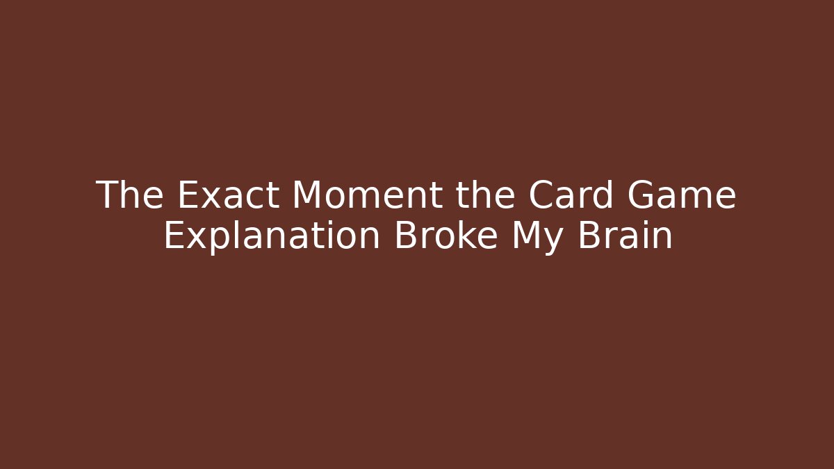 The Exact Moment the Card Game Explanation Broke My Brain