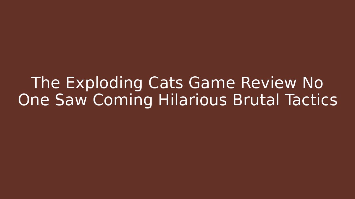 The Exploding Cats Game Review No One Saw Coming Hilarious Brutal Tactics