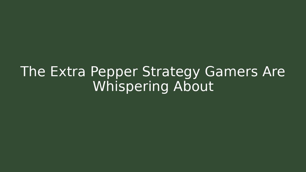 The Extra Pepper Strategy Gamers Are Whispering About - Celivion