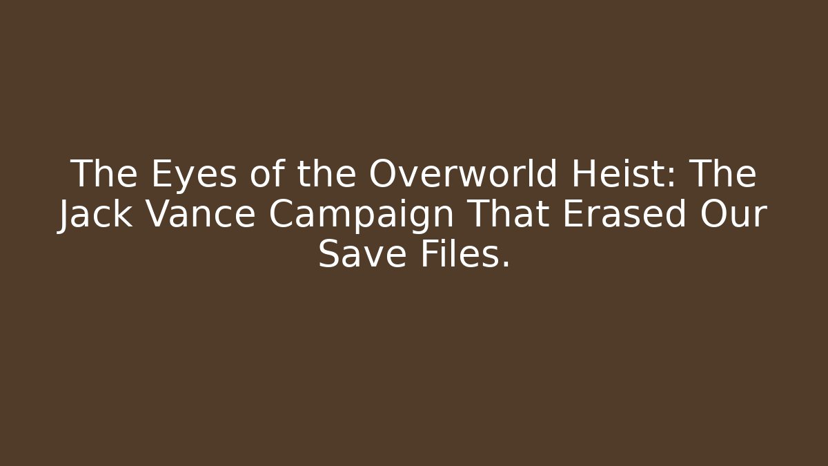 The Eyes of the Overworld Heist: The Jack Vance Campaign That Erased Our Save Files.