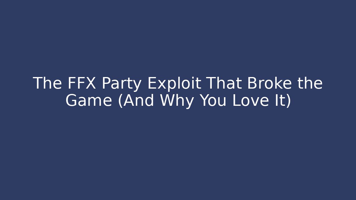 The FFX Party Exploit That Broke the Game (And Why You Love It)