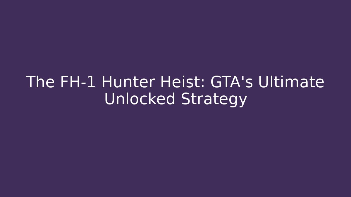 The FH-1 Hunter Heist: GTA's Ultimate Unlocked Strategy
