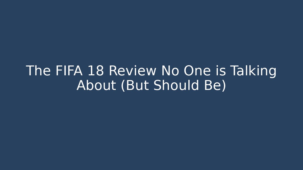 The FIFA 18 Review No One is Talking About (But Should Be)