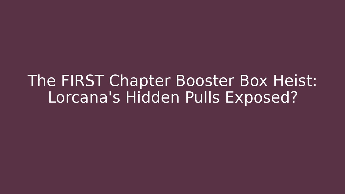 The FIRST Chapter Booster Box Heist: Lorcana’s Hidden Pulls Exposed? - Celivion
