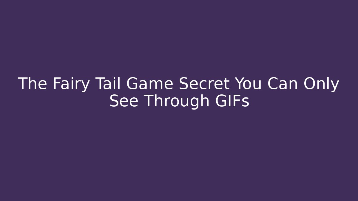 The Fairy Tail Game Secret You Can Only See Through GIFs