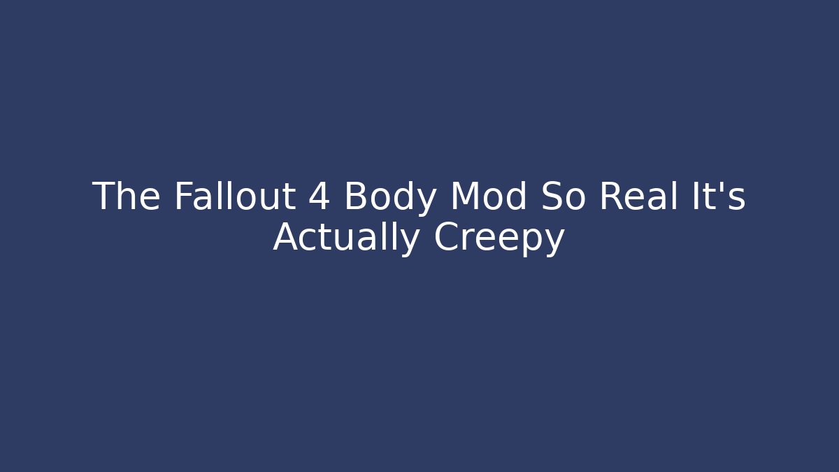 The Fallout 4 Body Mod So Real It's Actually Creepy