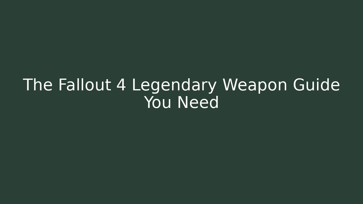 The Fallout 4 Legendary Weapon Guide You Need