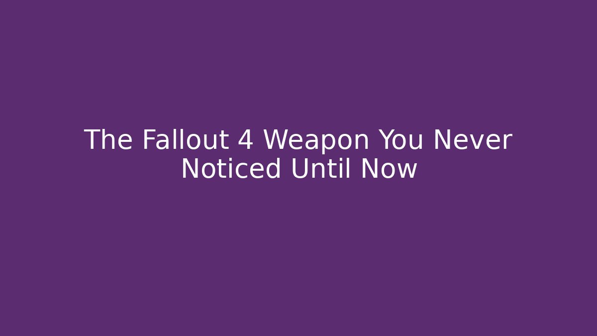 The Fallout 4 Weapon You Never Noticed Until Now