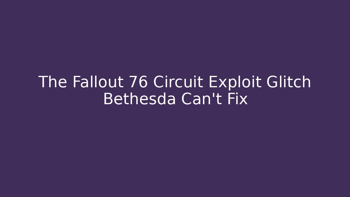 The Fallout 76 Circuit Exploit Glitch Bethesda Can't Fix - Celivion