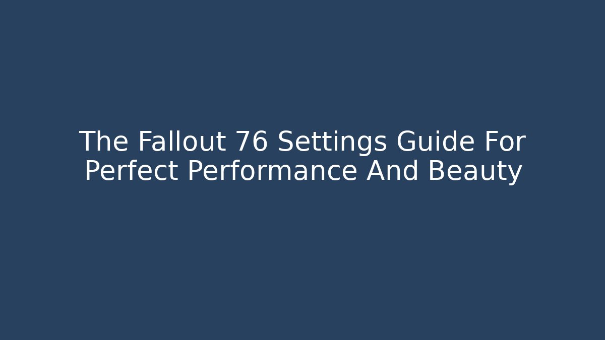 The Fallout 76 Settings Guide For Perfect Performance And Beauty
