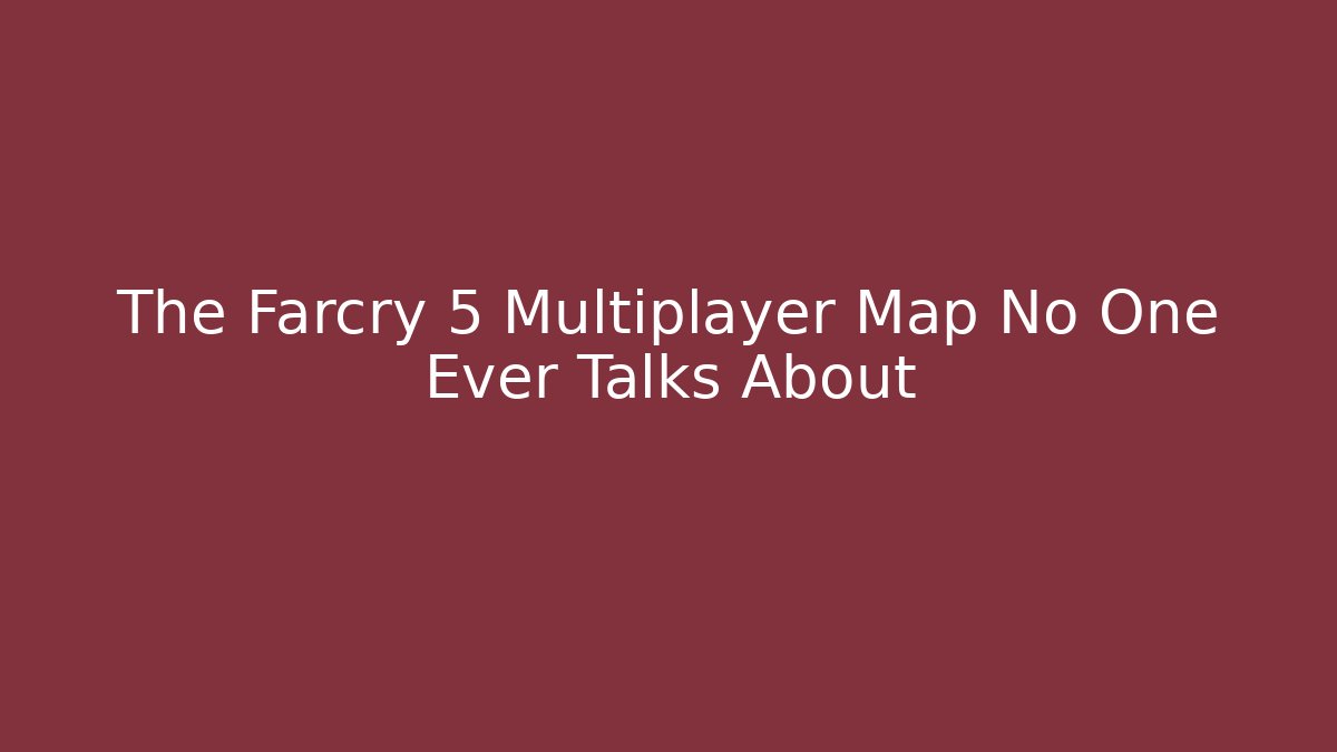 The Farcry 5 Multiplayer Map No One Ever Talks About - Celivion