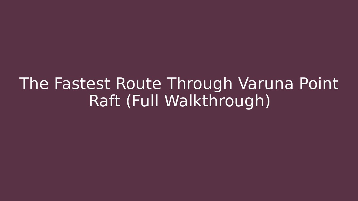 The Fastest Route Through Varuna Point Raft (Full Walkthrough)
