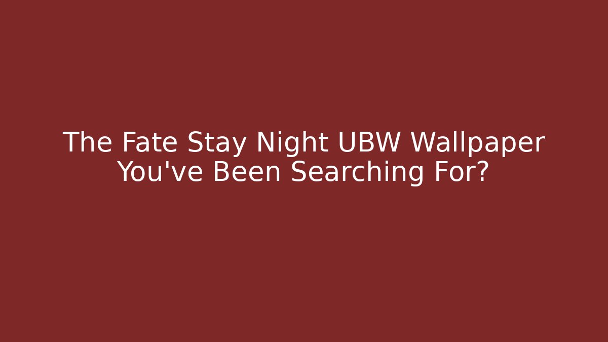 The Fate Stay Night UBW Wallpaper You’ve Been Searching For?