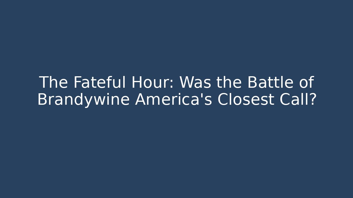 The Fateful Hour: Was the Battle of Brandywine America's Closest Call? - Celivion