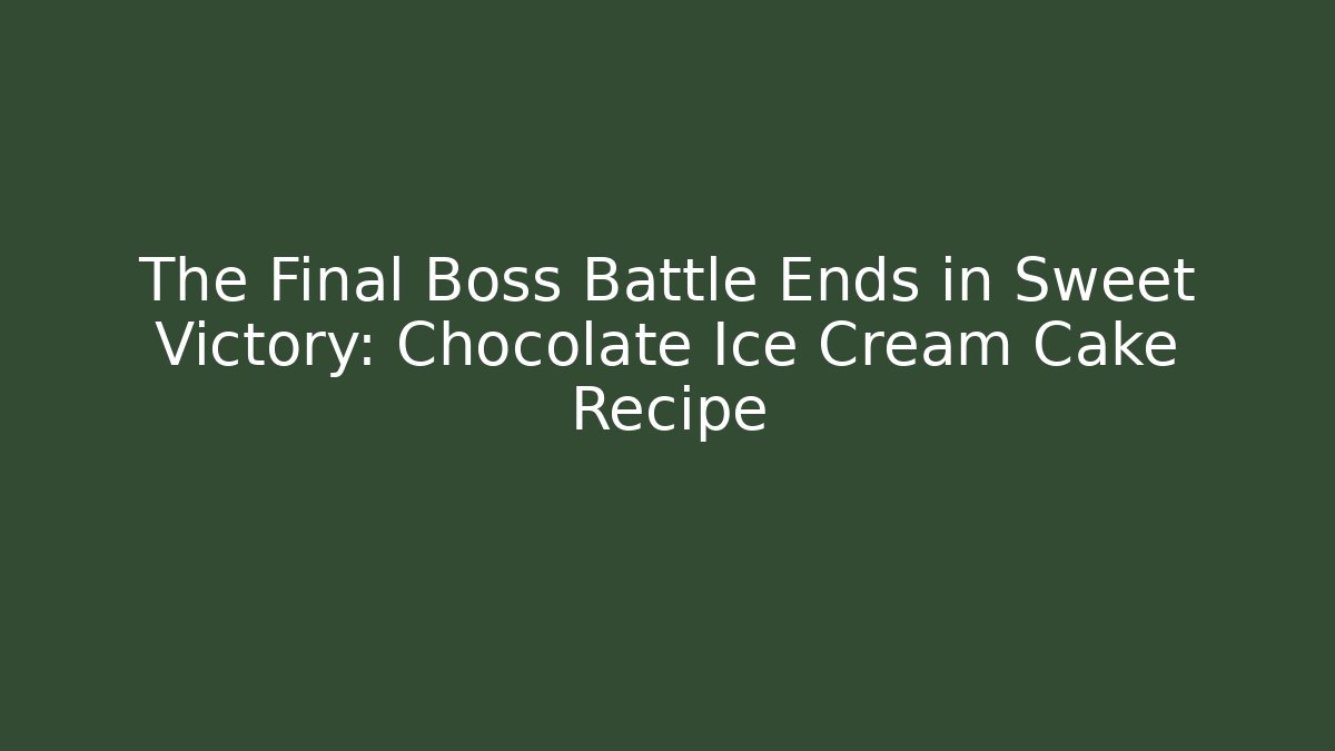 The Final Boss Battle Ends in Sweet Victory: Chocolate Ice Cream Cake Recipe