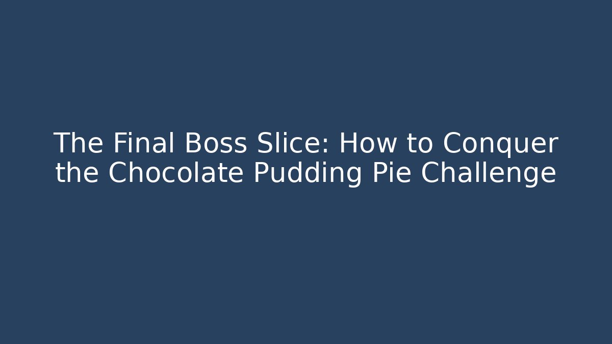The Final Boss Slice: How to Conquer the Chocolate Pudding Pie Challenge