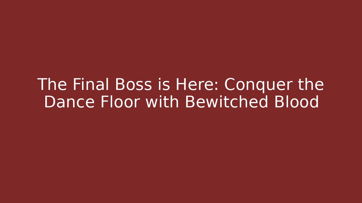 The Final Boss is Here: Conquer the Dance Floor with Bewitched Blood