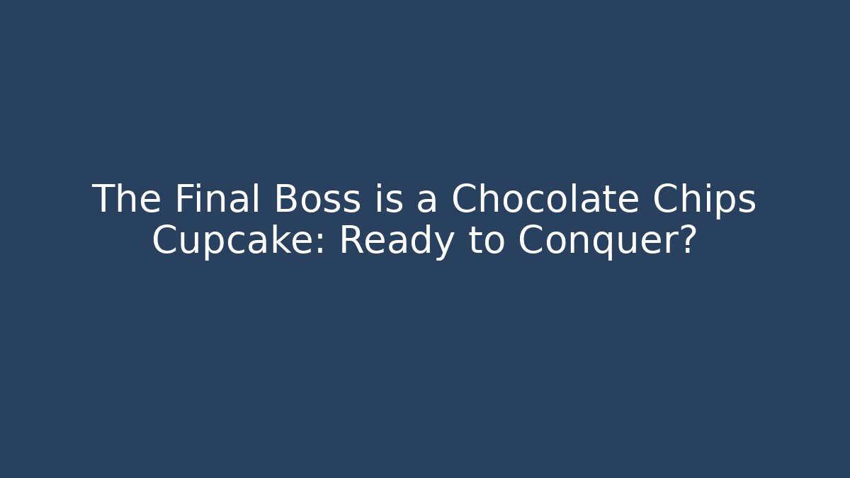 The Final Boss is a Chocolate Chips Cupcake: Ready to Conquer?